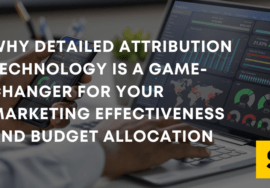 Why Detailed Attribution Technology Is a Game-Changer for Your Marketing Effectiveness and Budget Allocation