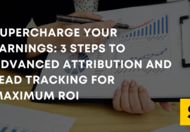 Supercharge Your Earnings: 3 Steps to Advanced Attribution and Lead Tracking for Maximum ROI